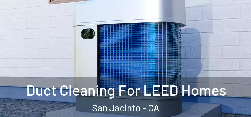 Duct Cleaning For LEED Homes San Jacinto - CA